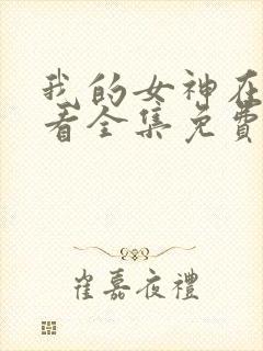 我的女神在线观看全集免费播放