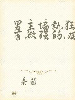 男主偏执狂,占有欲强的,病态