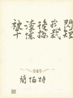 被渣后我闪婚了千亿总裁短剧