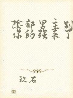 阴郁男主别黑化你的强来了