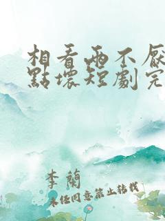 相看两不厌之有点坏短剧完整版