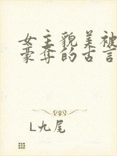 女主貌美被强取豪夺的古言