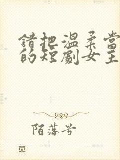 错把温柔当情深的短剧女主角