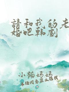 请和我的老公结婚吧韩剧