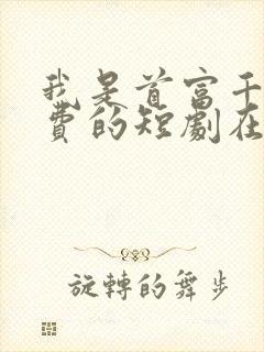 我是首富千金免费的短剧在线观看完整版