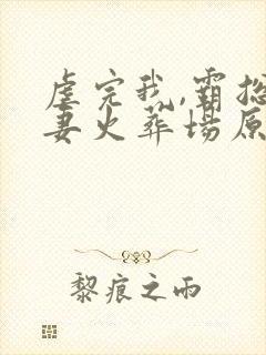 虐完我,霸总追妻火葬场原著小说