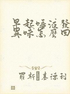 早起唾液发黄有异味怎么回事