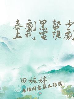 泰剧黑帮少爷爱上我电视剧