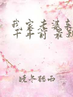 我家老婆来自一千年前 最新章节