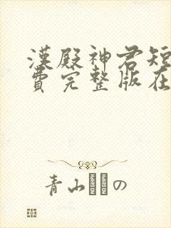 汉殿神君短剧免费完整版在线观看