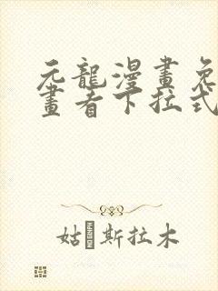 元龙漫画免费漫画看下拉式奇漫屋