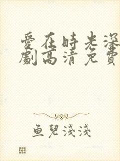 爱在时光深处短剧高清免费播放