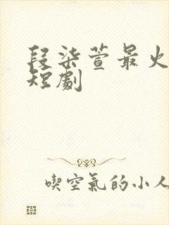 段柒萱最火十部短剧