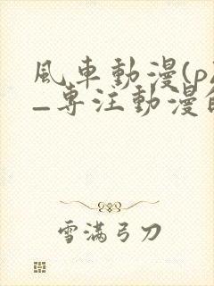 风车动漫(p)_专注动漫的更新时间