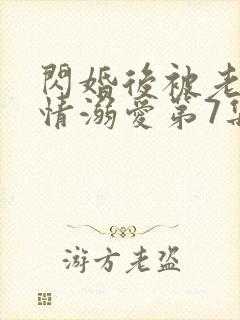 闪婚后被老公深情溺爱第7集