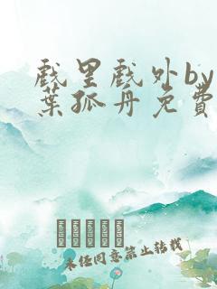 戏里戏外by一叶孤舟免费阅读