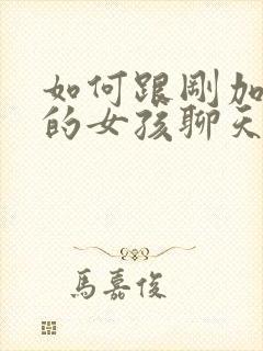 如何跟刚加微信的女孩聊天