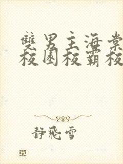 双男主海棠废文校园校霸校草