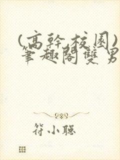 (高干,校园)笔趣阁双男主