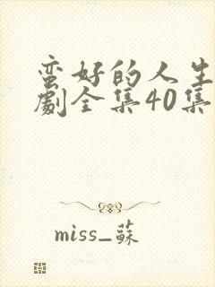 蛮好的人生电视剧全集40集免费观看