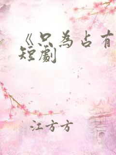 《只为占有你》短剧