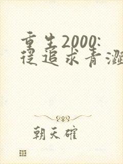 重生2000:从追求青涩校花同桌开始完结