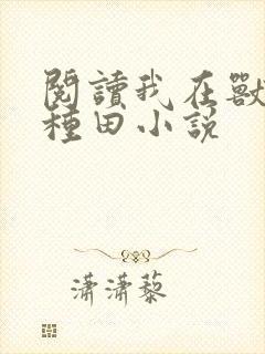 阅读我在兽世忙种田小说