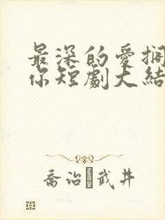 最深的爱搁浅的你短剧大结局