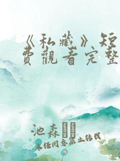 《私藏》短剧免费观看完整版高清