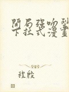 开局强吻裂口女下拉式漫画免费阅读