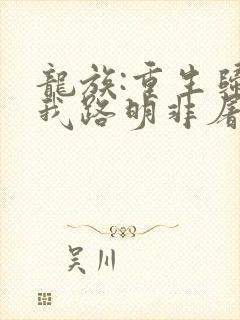 龙族:重生归来我路明非屠神证道全部章节