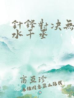 针锋对决无删减水千丞