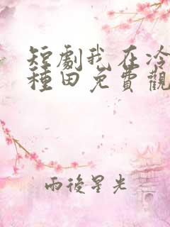 短剧我在冷宫忙种田免费观看