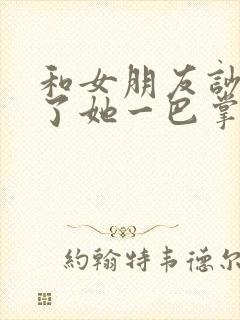 和女朋友吵架打了她一巴掌怎么办