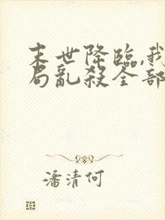 末世降临,我开局乱杀全部章节