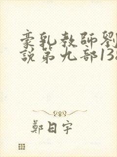 豪乳教师刘艳小说第九部138章