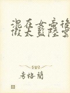 混在女帝后宫的假太监陆云小说