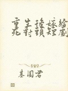 重生后嫁给渣男死对头短剧