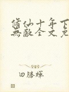 修仙十年下山即无敌全文免费阅读