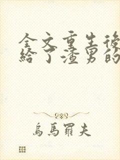 全文重生后我嫁给了渣男的死对头