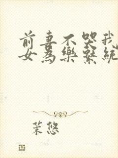 前妻不哭我有助女为乐系统短剧在线观看