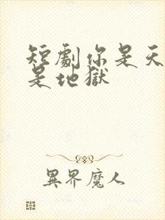 短剧你是天堂也是地狱