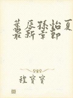 叶辰孙怡夏若雪最新章节