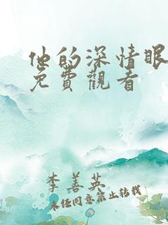 他的深情眼短剧免费观看