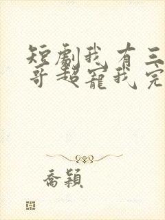 短剧我有三个哥哥超宠我完整版