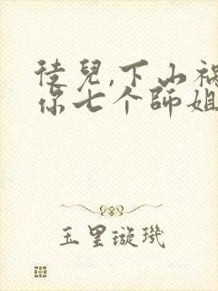 徒儿,下山祸害你七个师姐去吧下载全本