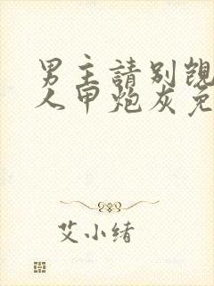 男主请别觊觎路人甲炮灰免费的小说