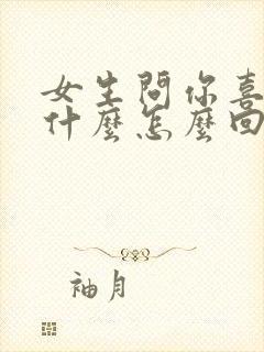 女生问你喜欢我什么怎么回