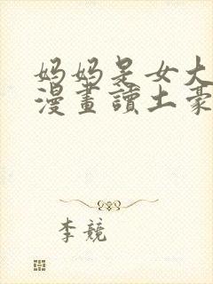 妈妈是女大学生漫画读土豪漫画