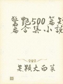 惊艳500篇短篇合集小说免费阅读